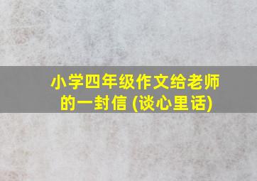 小学四年级作文给老师的一封信 (谈心里话)